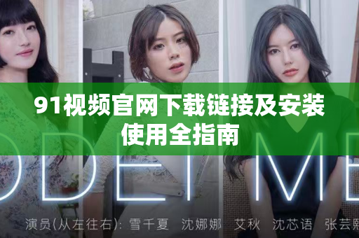 91视频官网下载链接及安装使用全指南-第1张图片-91电影最新版-免费下载观看