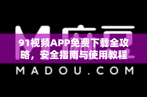 91视频APP免费下载全攻略,安全指南与使用教程-第1张图片-91电影最新版-免费下载观看 91视频APP免费下载全攻略,安全指南与使用教程-第1张图片-91电影最新版-免费下载观看